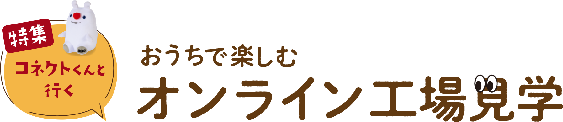 特集 コネクトくんと行く おうちで楽しむオンライン工場見学