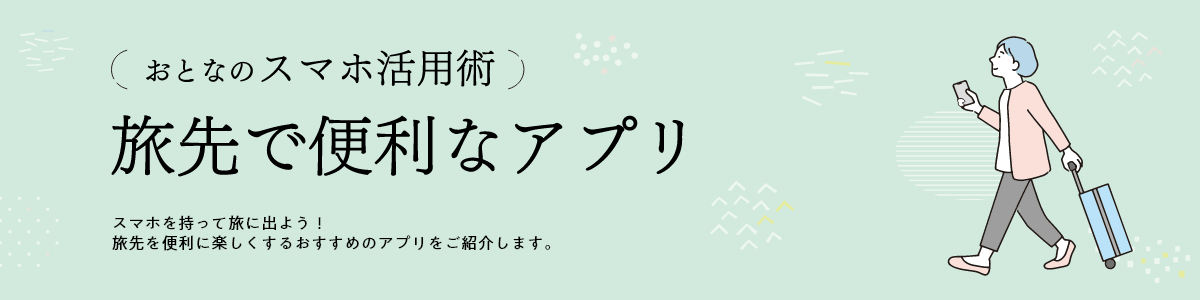 おとなのスマホ活用術 旅先で便利なアプリ