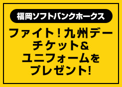 福岡ソフトバンクホークス 「ファイト！九州」チケット無料引換券&オリジナルユニフォームプレゼント！