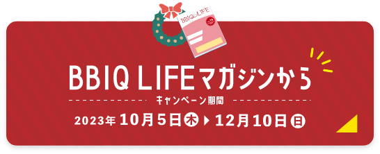 BBIQ LIFEマガジンから キャンペーン期間：2023年10月5日(木)～12月10日(日)