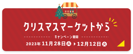 クリスマスマーケットから キャンペーン期間：キャンペーン期間：2023年11月28日(火)～12月12日(火)