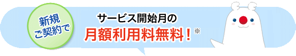 新規ご契約で最大2ヵ月間（サービス開始月+翌月）の月額利用料無料！