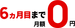 6ヵ月目（開通月+5ヵ月）まで月額0円