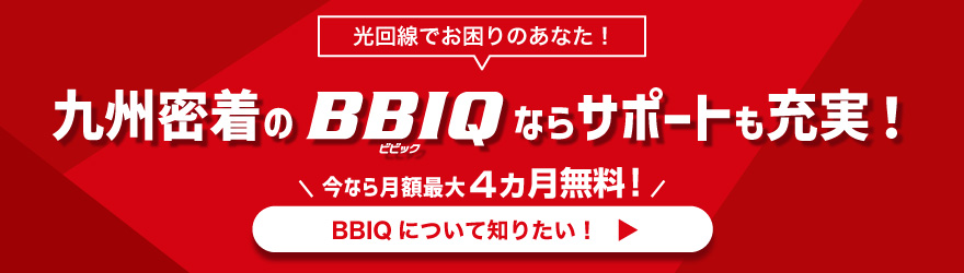 光回線でお困りのあなた！九州密着のBBIQならサポート充実！今なら初年度月額最大3,410円割引中！BBIQについて知りたい方はこちら