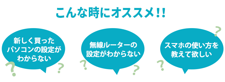 こんな時にオススメ！！新しく買ったパソコンの設定がわからない・無線ルーターの設定がわからない・スマホの使い方を教えてほしい