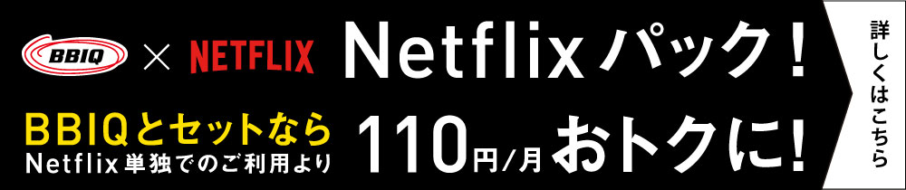 Netflixパック新登場！BBIQとセットなら110円/月おトクに！