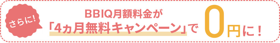 さらに！「4ヵ月無料キャンペーン」でBBIQ月額料金が4ヵ月0円に！