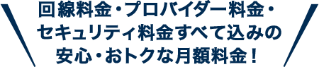 BBIQの月額料金は、回線料⾦・プロバイダー料⾦・セキュリティ料⾦全て込み。安心・おトクな月額料金です！