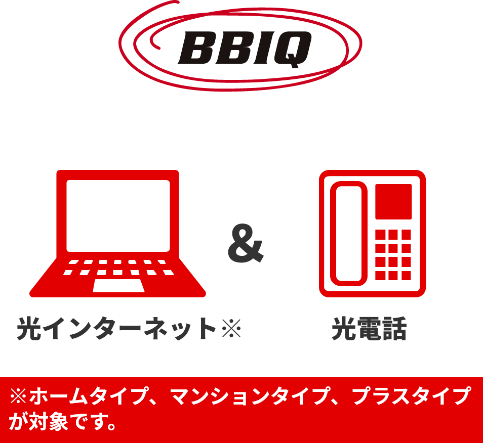 BBIQ 光インターネット※＆光電話　※ホームタイプ、マンションタイプ、プラスタイプが対象です。
							