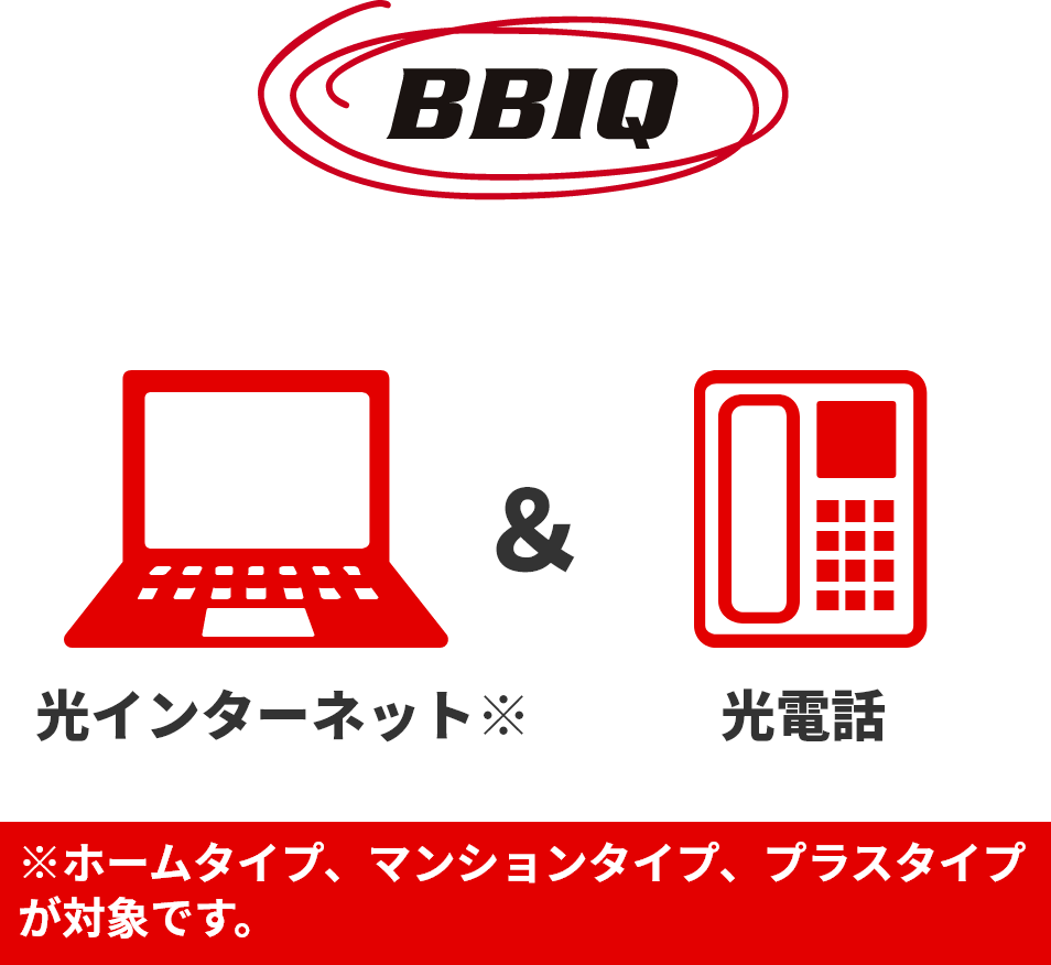 BBIQ 光インターネット※＆光電話　※ホームタイプ、マンションタイプ、プラスタイプが対象です。
							