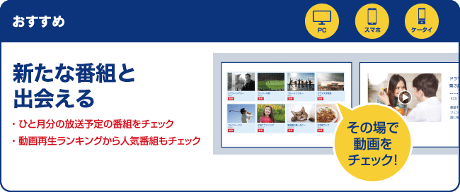 おすすめ 新たな番組と出会える・ひと月分の放送予定の番組をチェック　・動画再生ランキングから人気番組もチェック