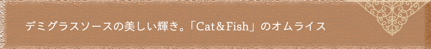 デミグラスソースの美しい輝き。「Cat＆Fish」のオムライス