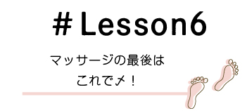 Lesson6　マッサージの最後はこれで〆！