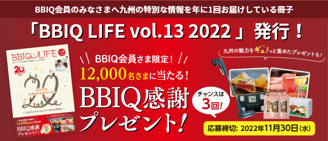 BBIQ LIFE vol.13 2022$BH/9T(B BBIQ$B2q0w$5$^8BDj(B12000$BL>$5$^$KEv$?$k(BBBIQ$B46<U%W%l%<%s%H(B