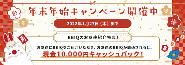 年末年始キャンペーン開催中 2022年1月27日（木）まで BBIQのお友達紹介特典！お友達にBBIQをご紹介いただき、お友達のBBIQが開通されると、現金10,000円キャッシュバック！
