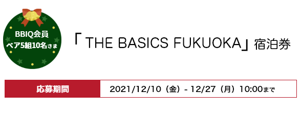 BBIQ会員ペア5組10名さま「THE BASICS FUKUOKA」宿泊券 応募期間2021年12月10日（金）〜12月27日（月）10：00まで