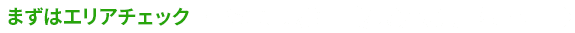 まずはエリアチェック Webお申込みはこちら