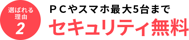 選ばれる理由1 PCやスマホ最大5台まで セキュリティ無料
