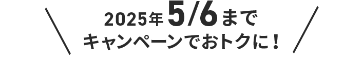 2025年5月6日までキャンペーンでおトクに