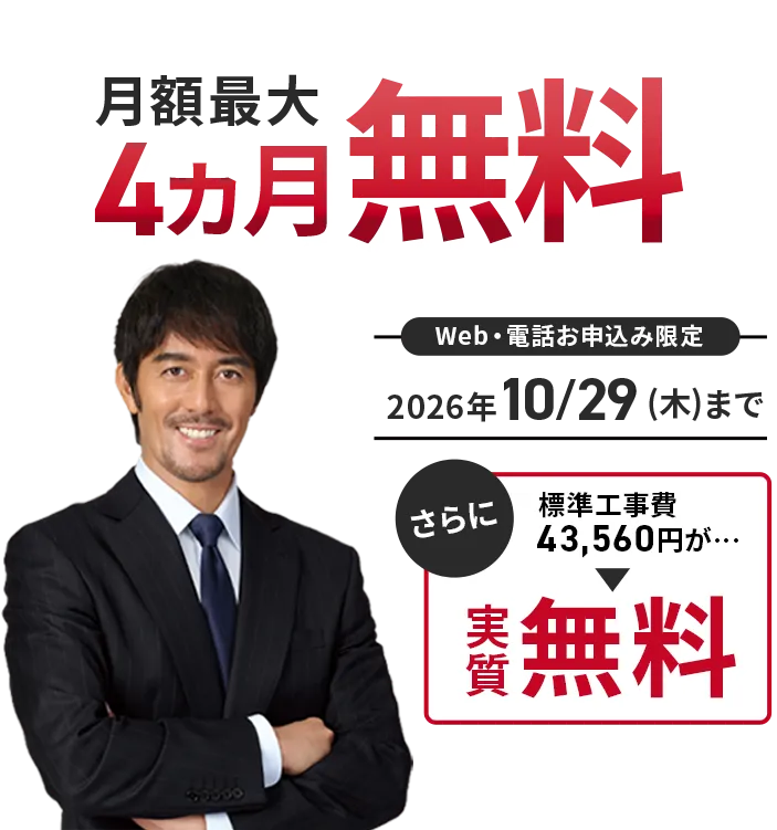 月額最大4ヵ月無料！ さらに標準工事費43,560円が実質無料　Web・電話お申込み限定2026年10月29日まで