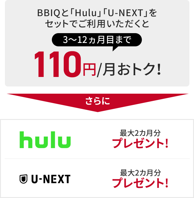 BBIQとNetFlix、Hulu、U-NEXTをセットでご利用いただくと永年月額110円おトク さらにNetFlix最大4カ月分プレゼント　Hulu最大2か月分プレゼント　U-NEXT最大2か月分プレゼント