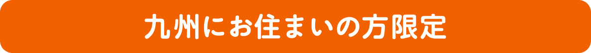 九州にお住まいの方限定